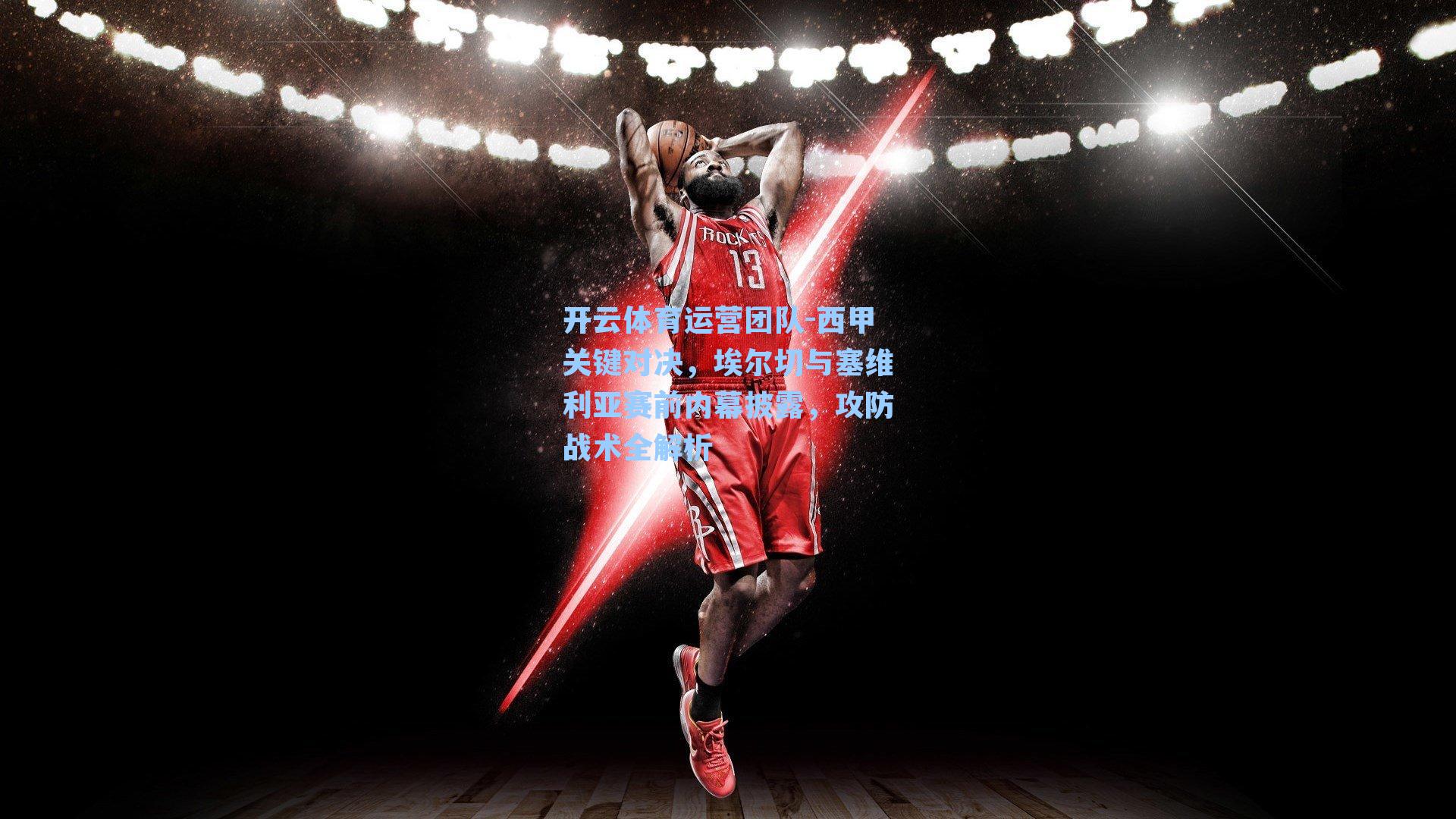 西甲关键对决，埃尔切与塞维利亚赛前内幕披露，攻防战术全解析