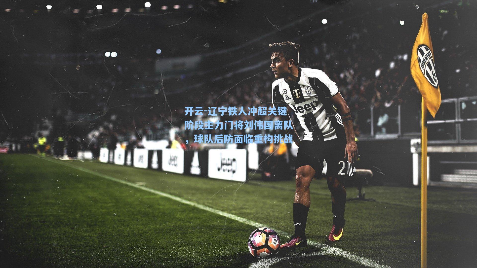 辽宁铁人冲超关键阶段主力门将刘伟国离队，球队后防面临重构挑战