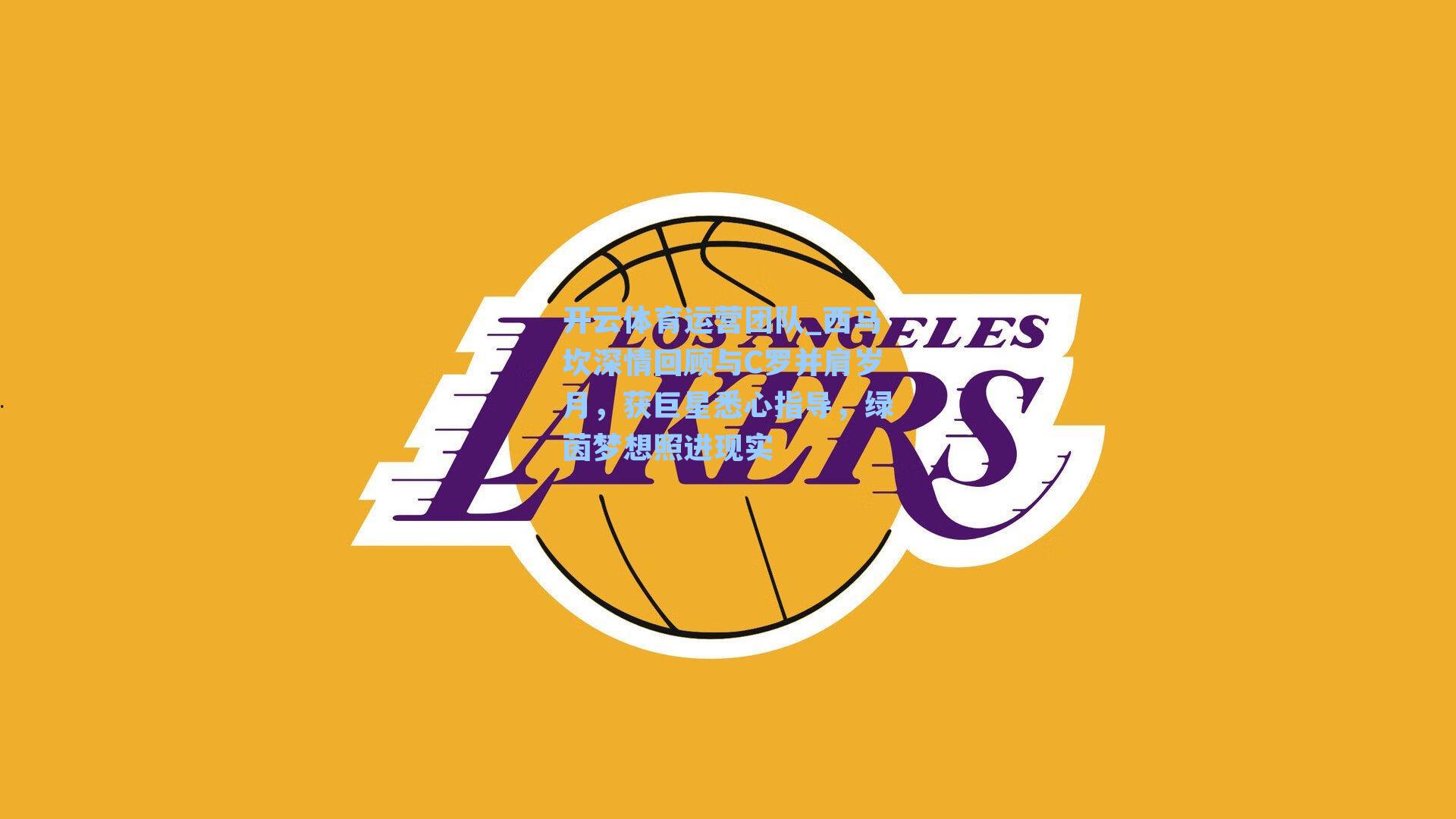 西马坎深情回顾与C罗并肩岁月，获巨星悉心指导，绿茵梦想照进现实