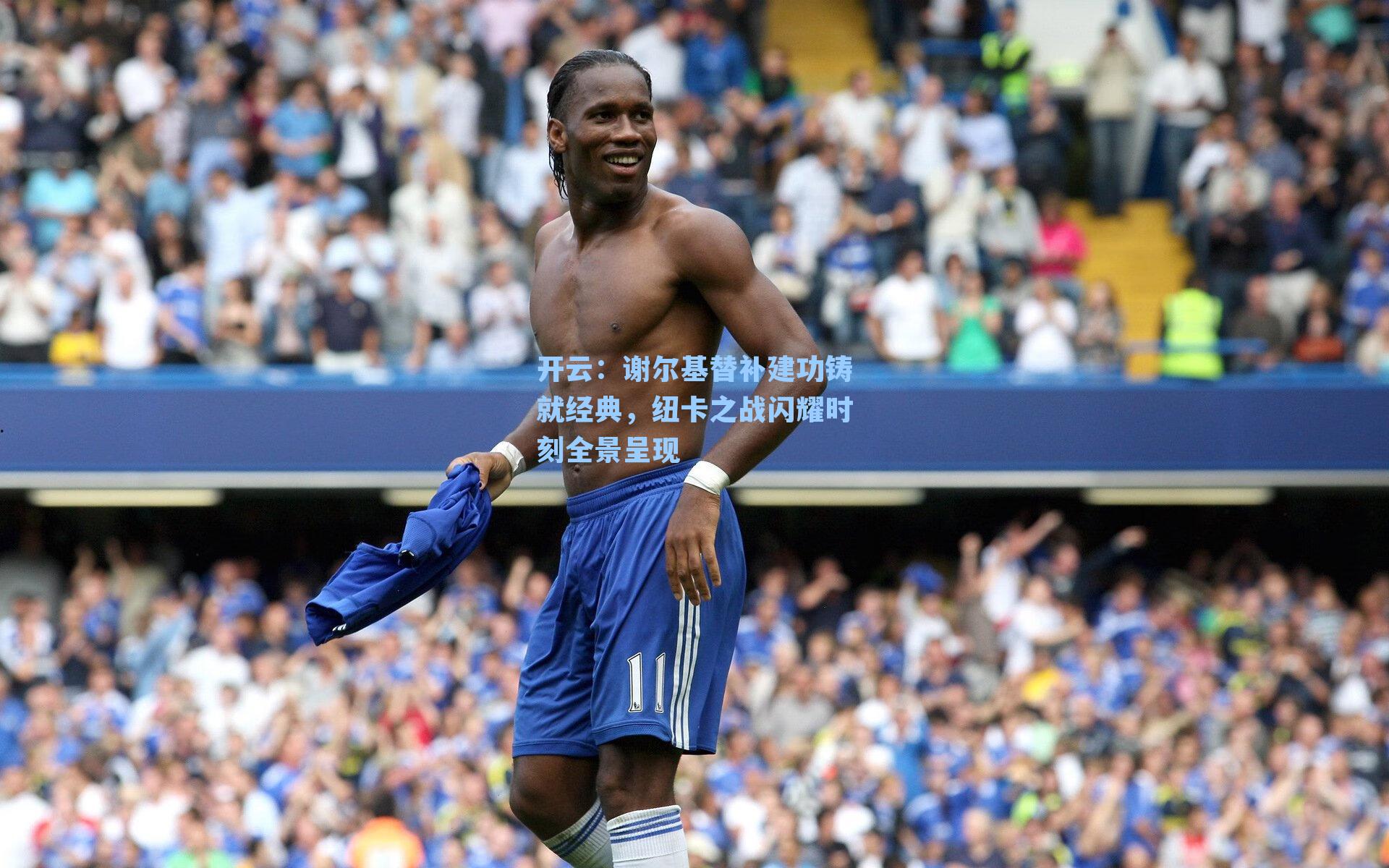 谢尔基替补建功铸就经典，纽卡之战闪耀时刻全景呈现