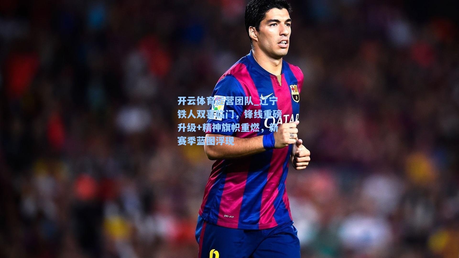 辽宁铁人双喜临门，锋线重磅升级+精神旗帜重燃，新赛季蓝图浮现