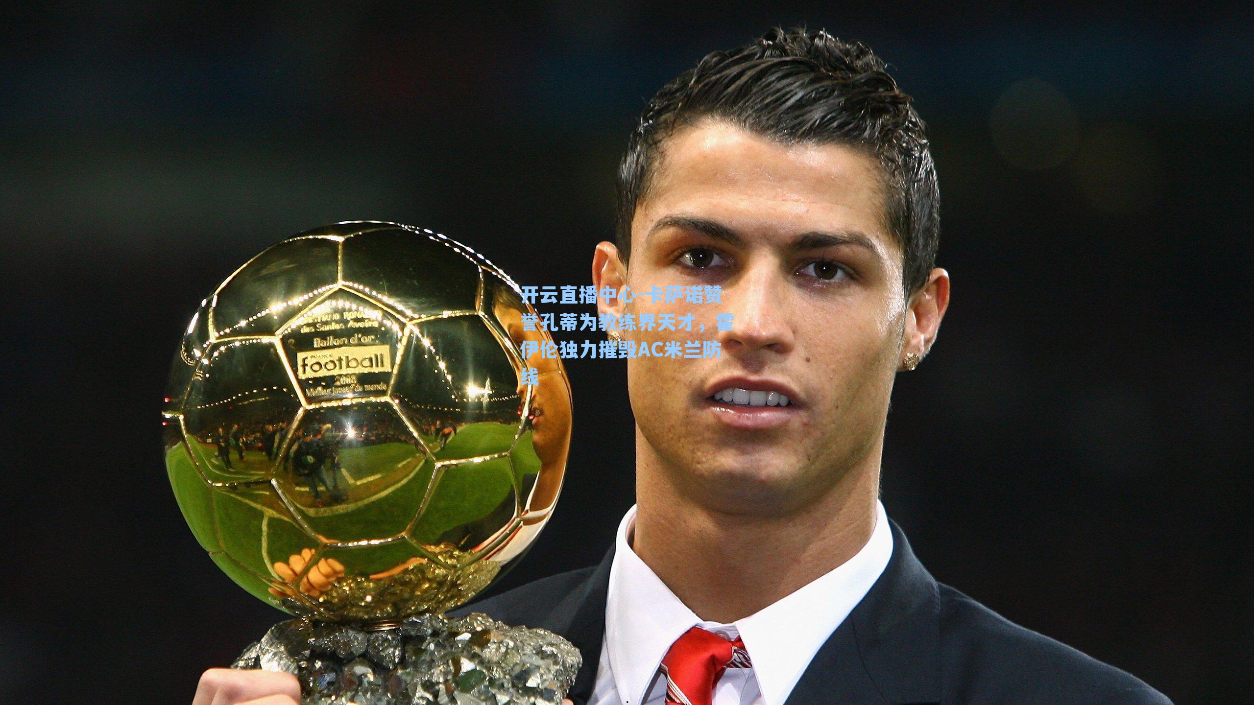 卡萨诺赞誉孔蒂为教练界天才,霍伊伦独力摧毁AC米兰防线