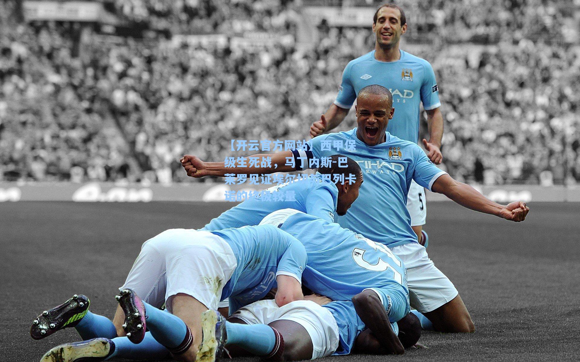 西甲保级生死战，马丁内斯-巴莱罗见证埃尔切与巴列卡诺的终极较量