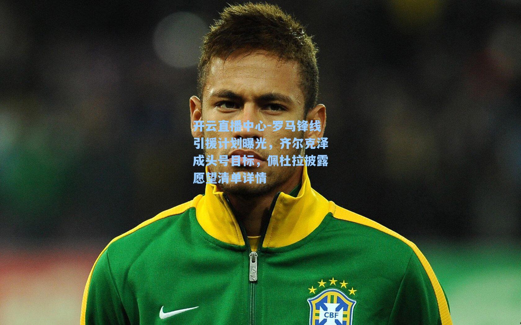 罗马锋线引援计划曝光，齐尔克泽成头号目标，佩杜拉披露愿望清单详情