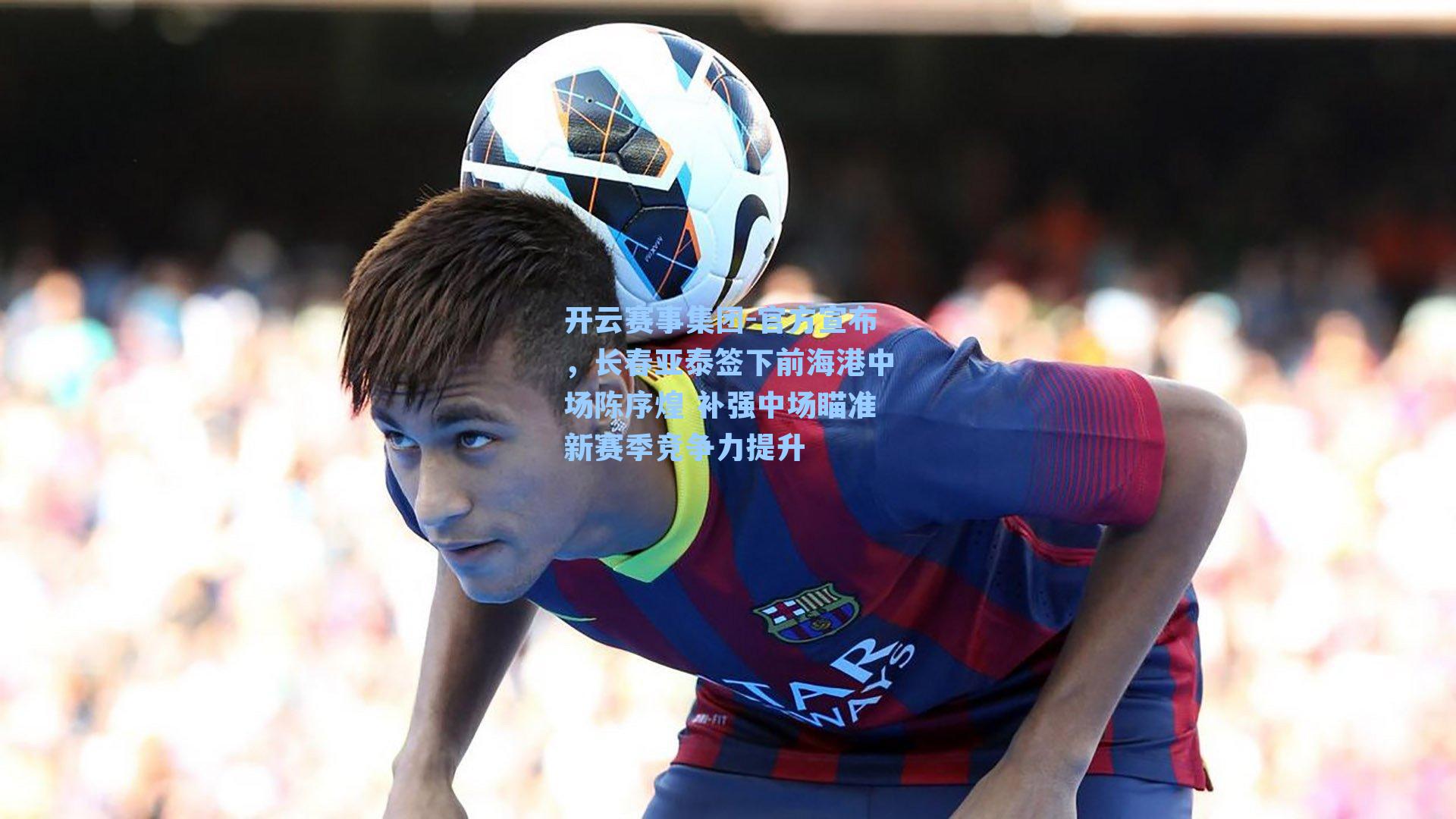 官方宣布,长春亚泰签下前海港中场陈序煌 补强中场瞄准新赛季竞争力提升
