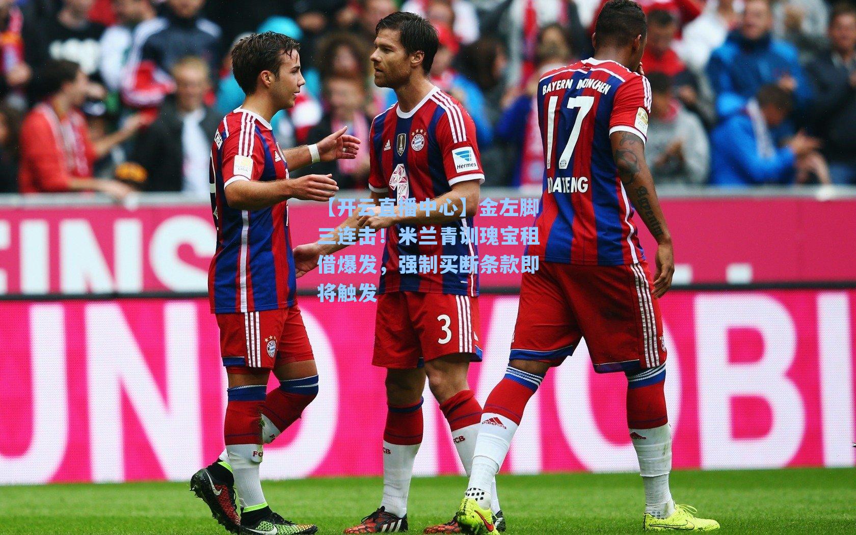 金左脚三连击!米兰青训瑰宝租借爆发,强制买断条款即将触发