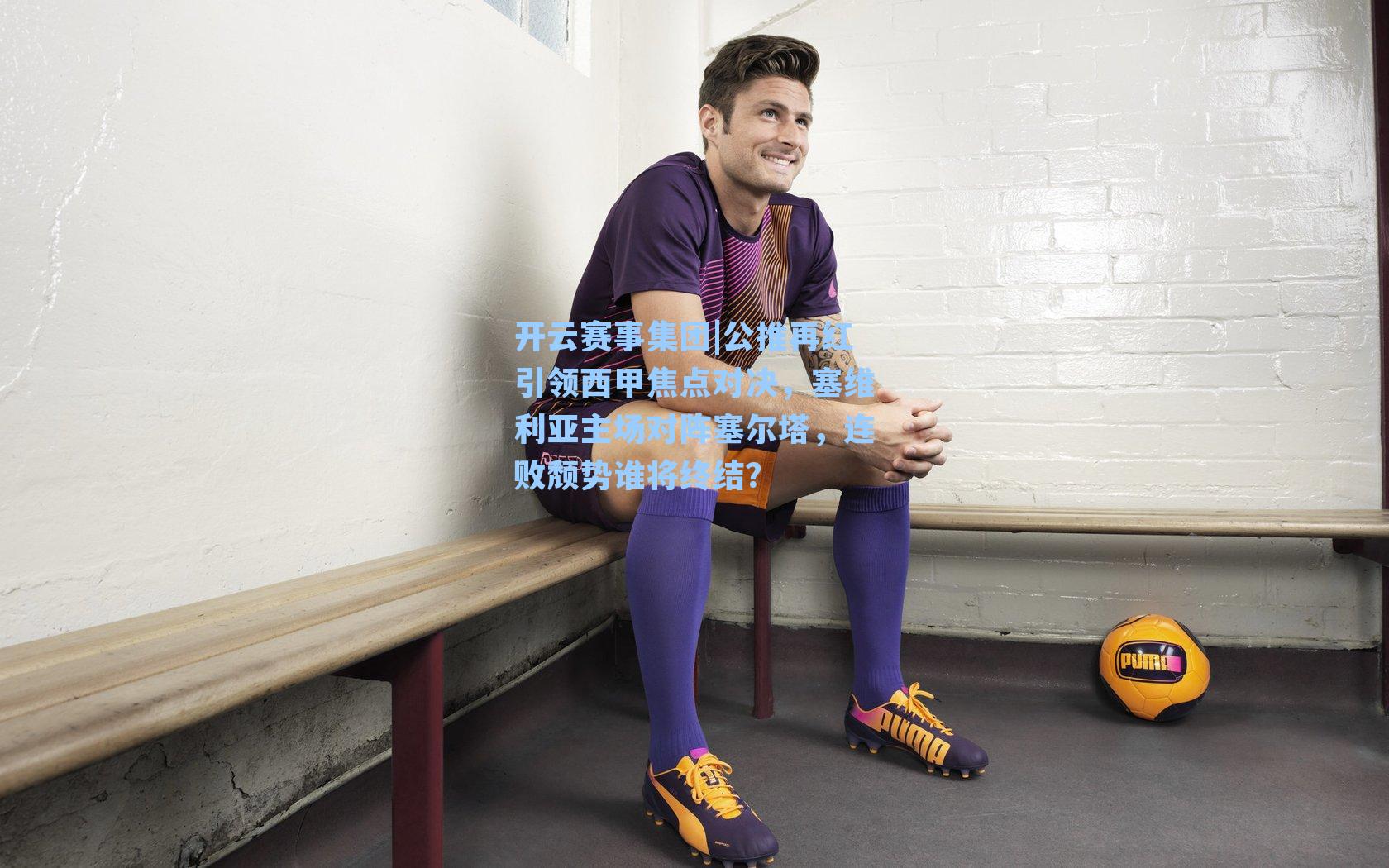 公推再红引领西甲焦点对决，塞维利亚主场对阵塞尔塔，连败颓势谁将终结？