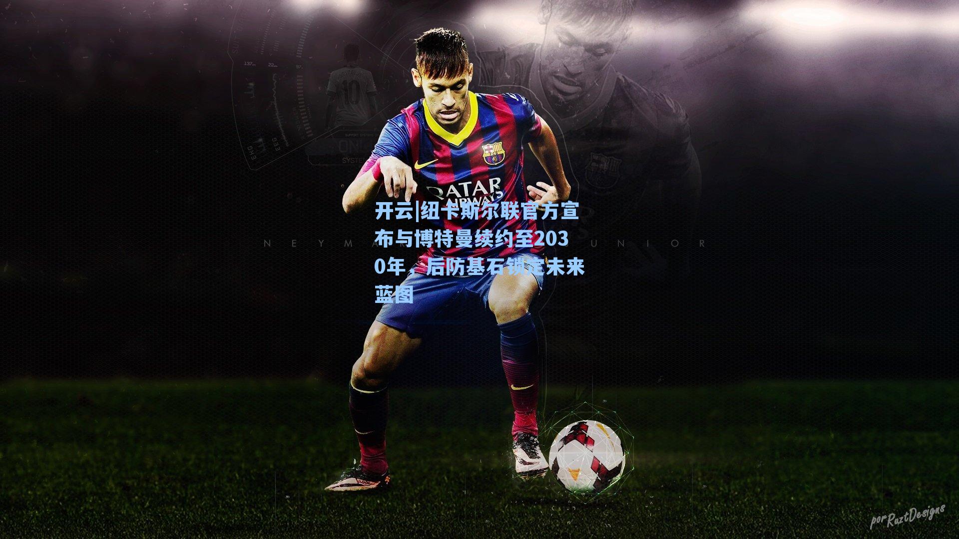 纽卡斯尔联官方宣布与博特曼续约至2030年，后防基石锁定未来蓝图