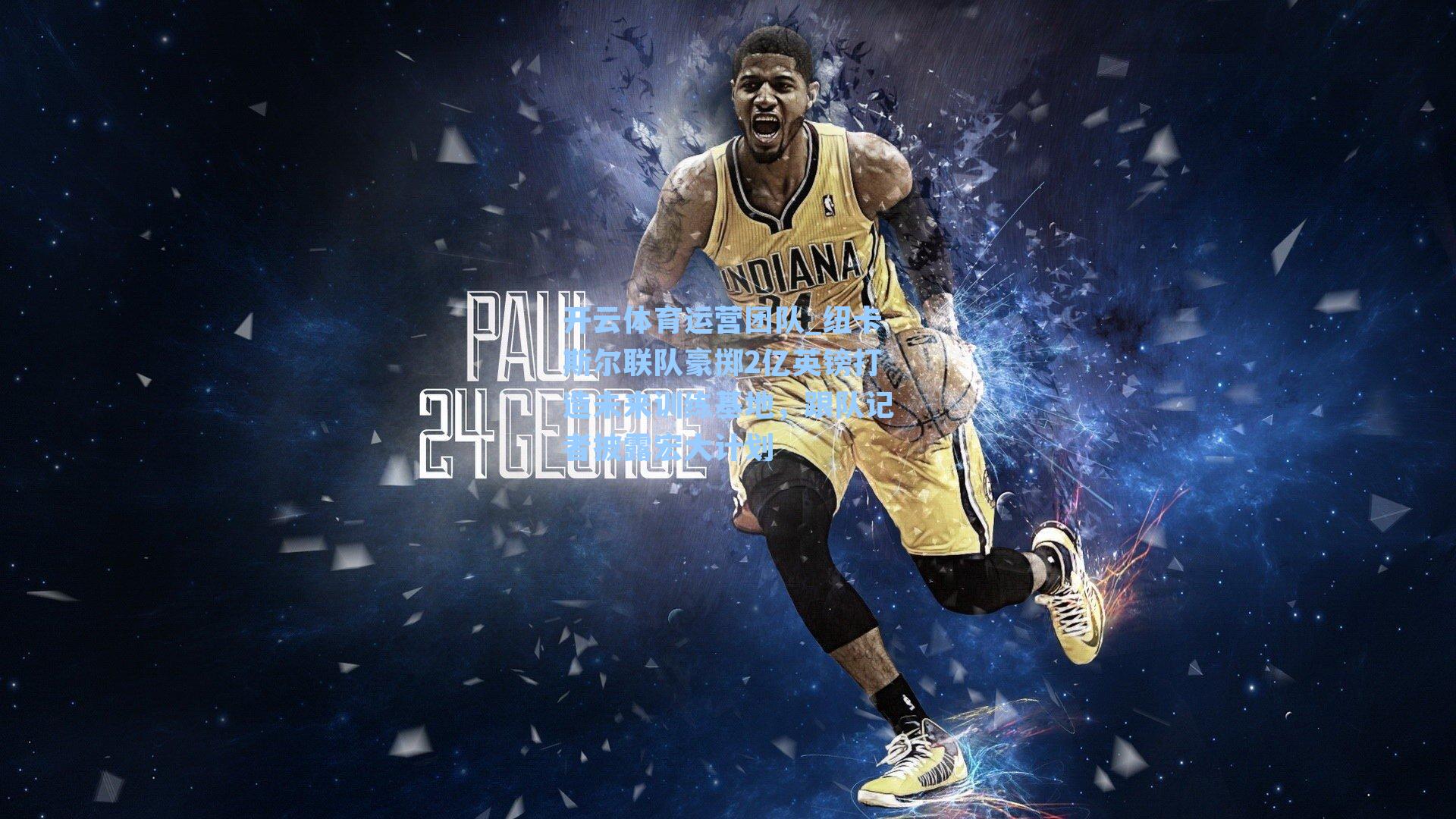 纽卡斯尔联队豪掷2亿英镑打造未来训练基地，跟队记者披露宏大计划