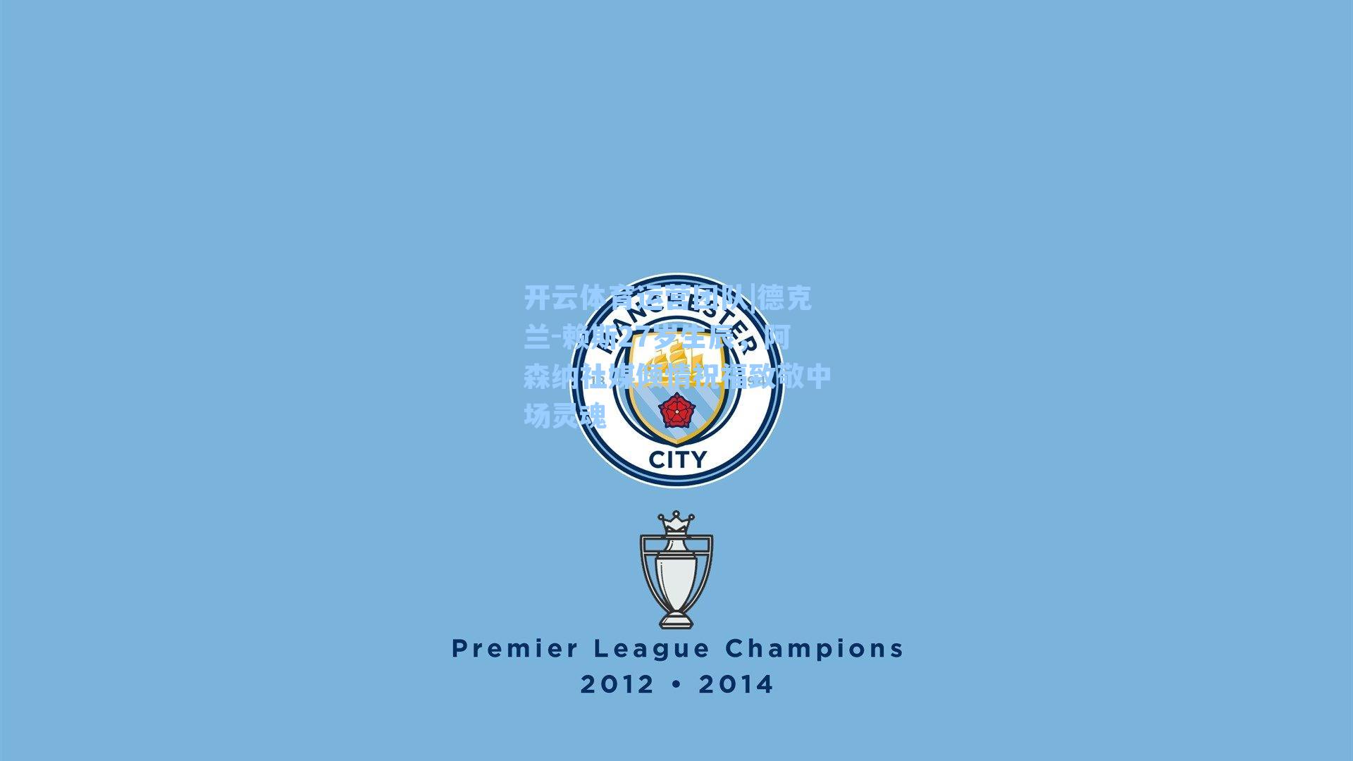 德克兰-赖斯27岁生辰，阿森纳社媒倾情祝福致敬中场灵魂