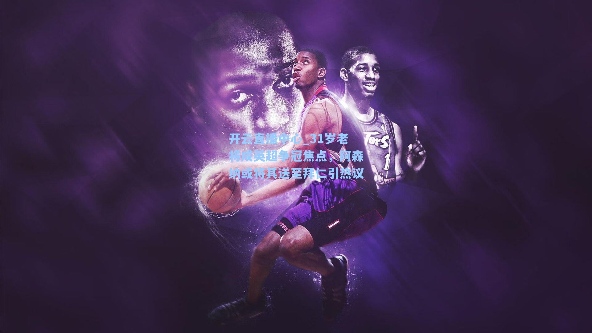 31岁老将成英超争冠焦点，阿森纳或将其送至拜仁引热议