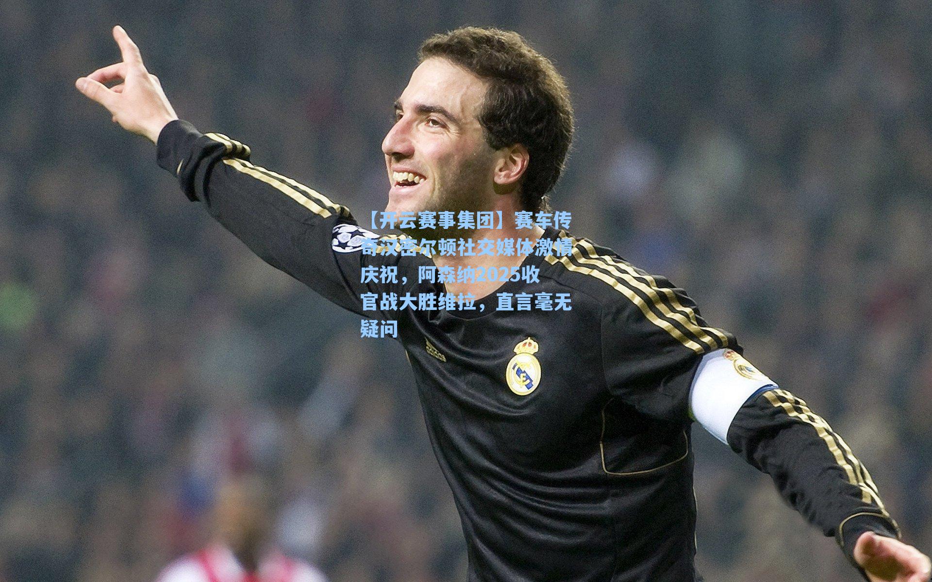 赛车传奇汉密尔顿社交媒体激情庆祝，阿森纳2025收官战大胜维拉，直言毫无疑问