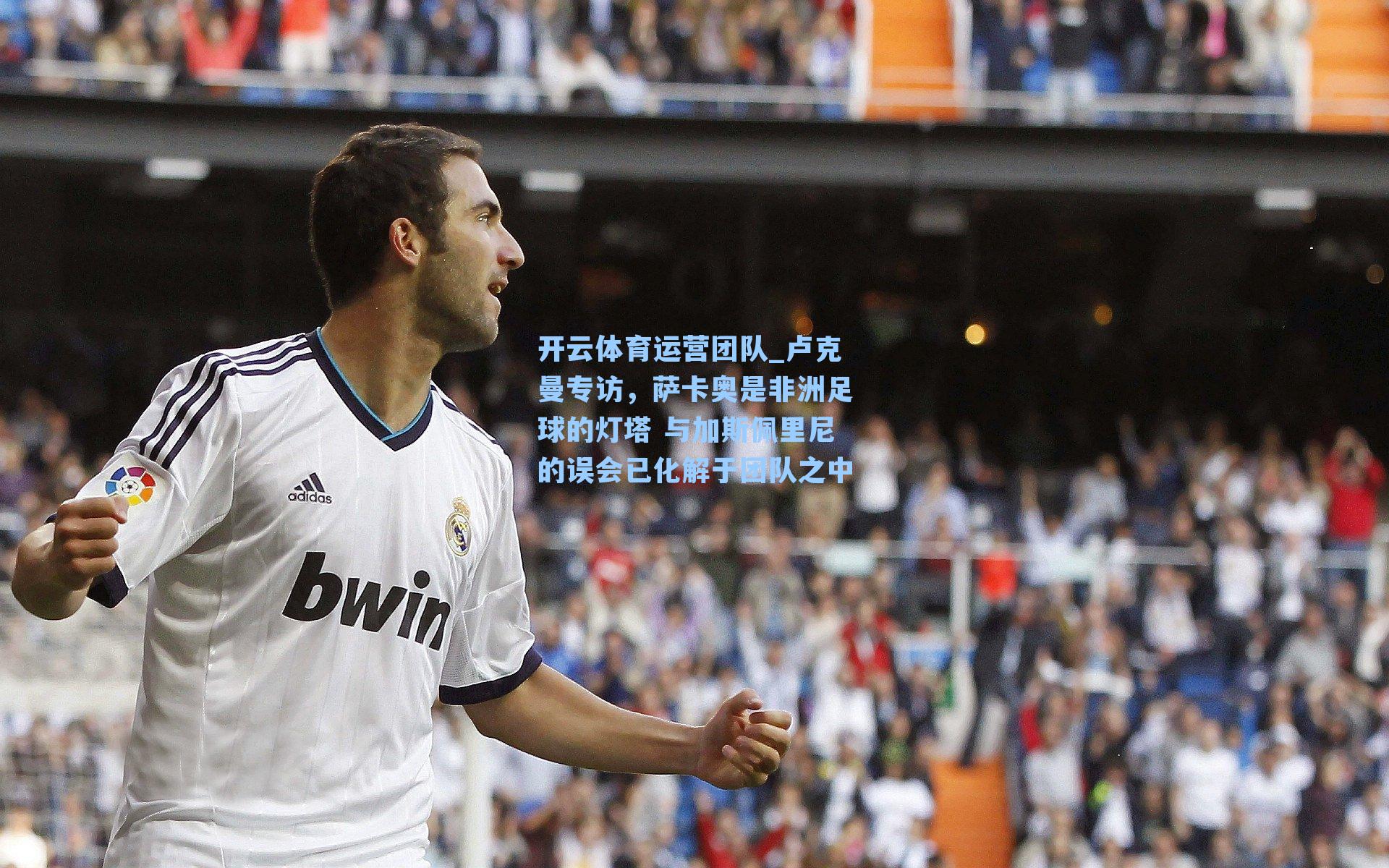 卢克曼专访，萨卡奥是非洲足球的灯塔 与加斯佩里尼的误会已化解于团队之中