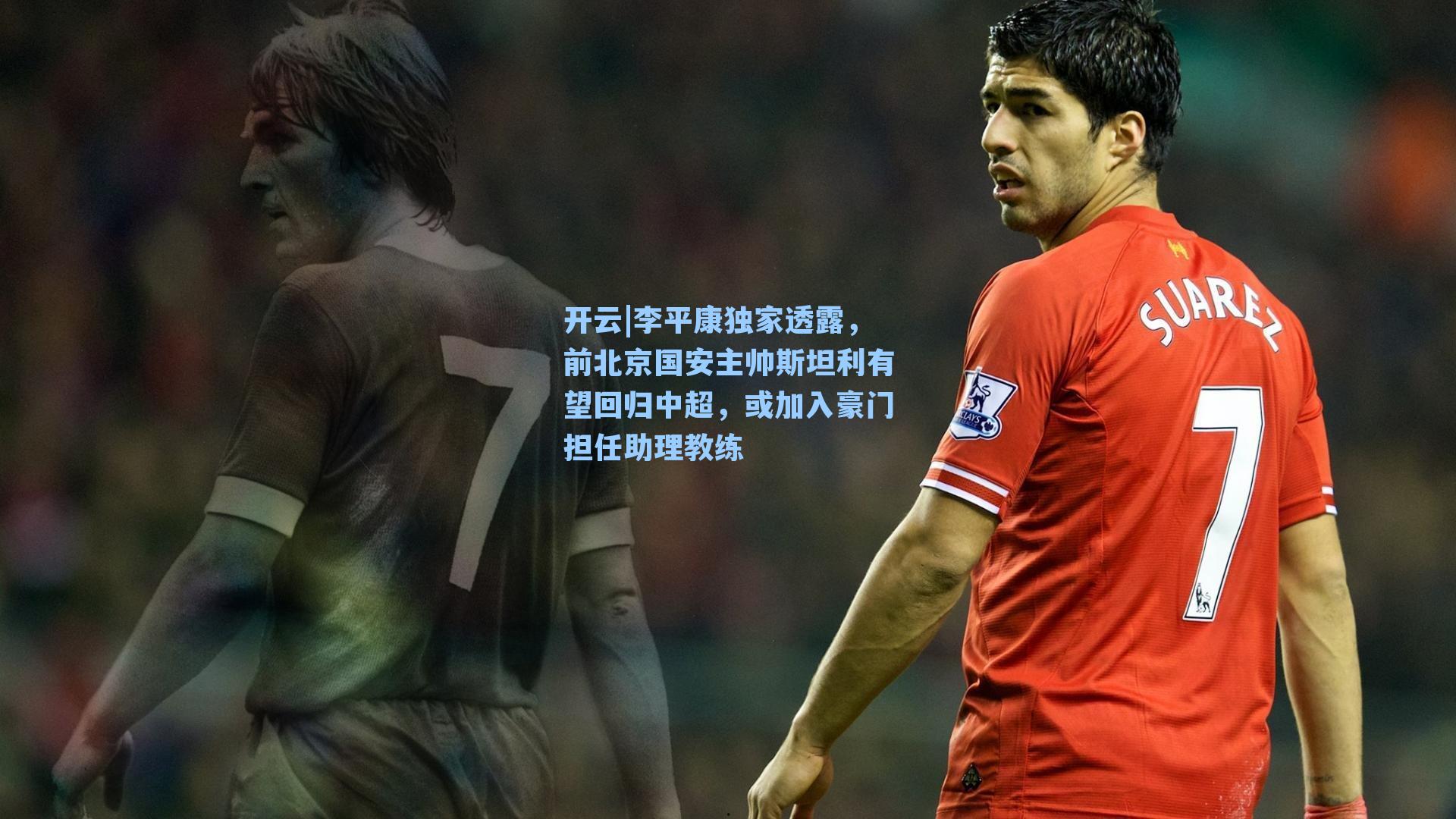 李平康独家透露，前北京国安主帅斯坦利有望回归中超，或加入豪门担任助理教练