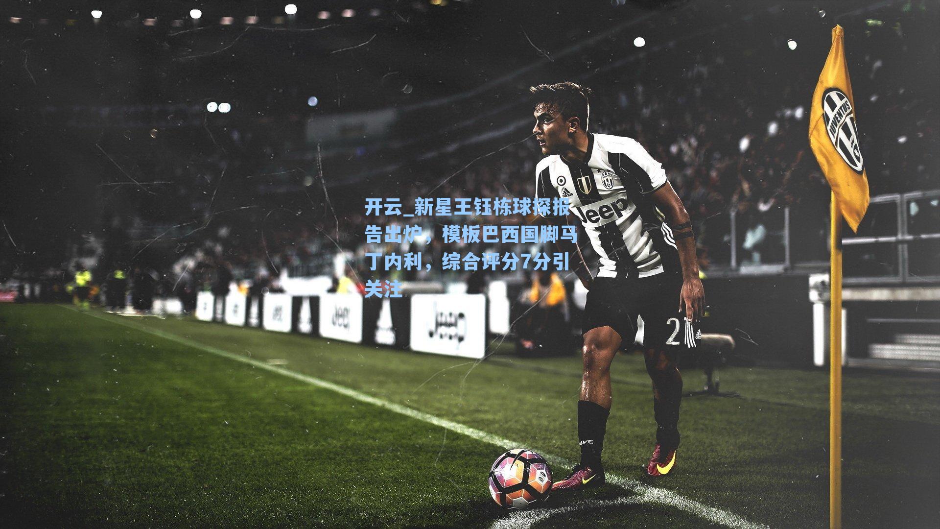 新星王钰栋球探报告出炉，模板巴西国脚马丁内利，综合评分7分引关注