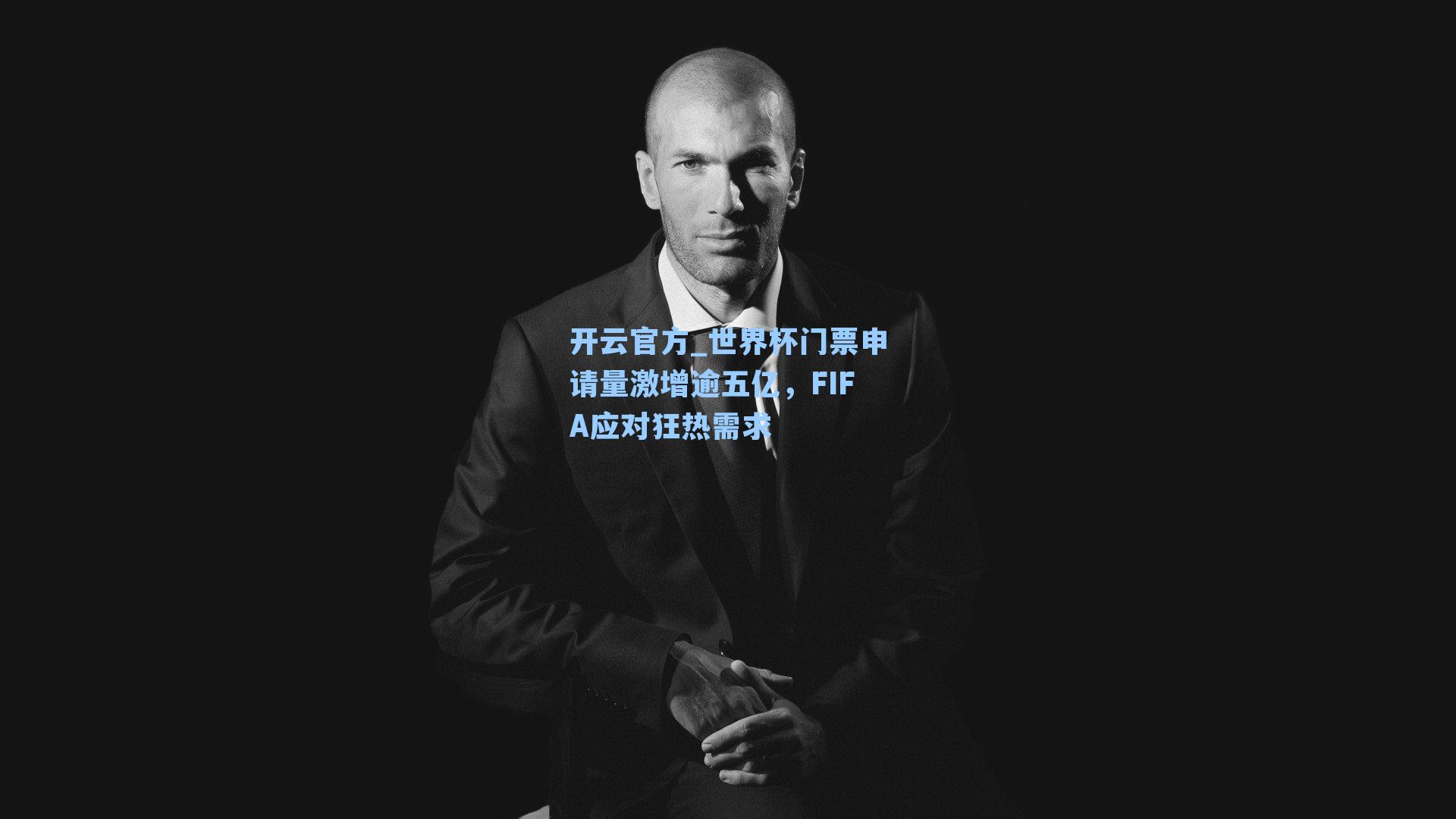 世界杯门票申请量激增逾五亿,FIFA应对狂热需求