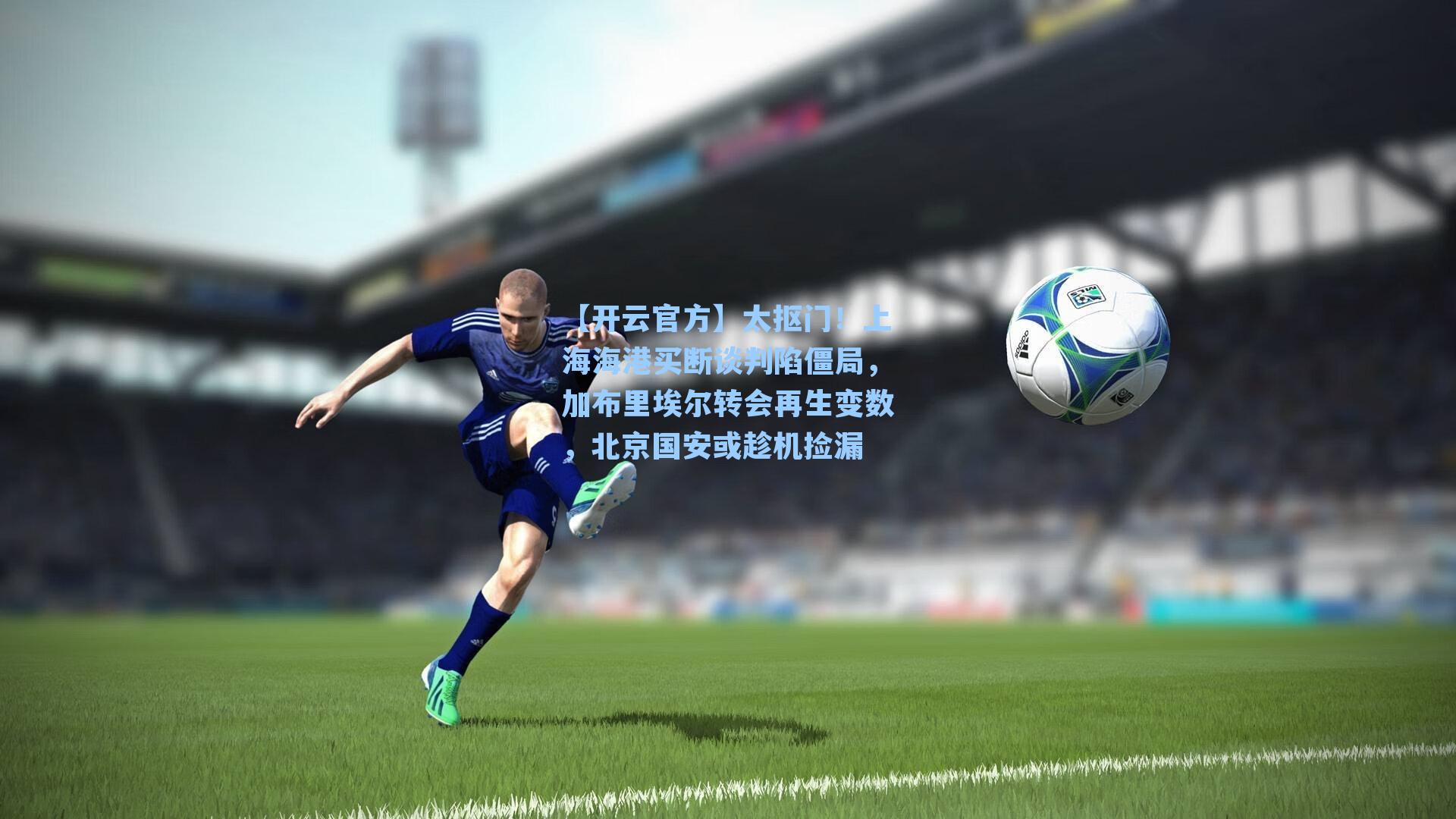 太抠门！上海海港买断谈判陷僵局，加布里埃尔转会再生变数，北京国安或趁机捡漏
