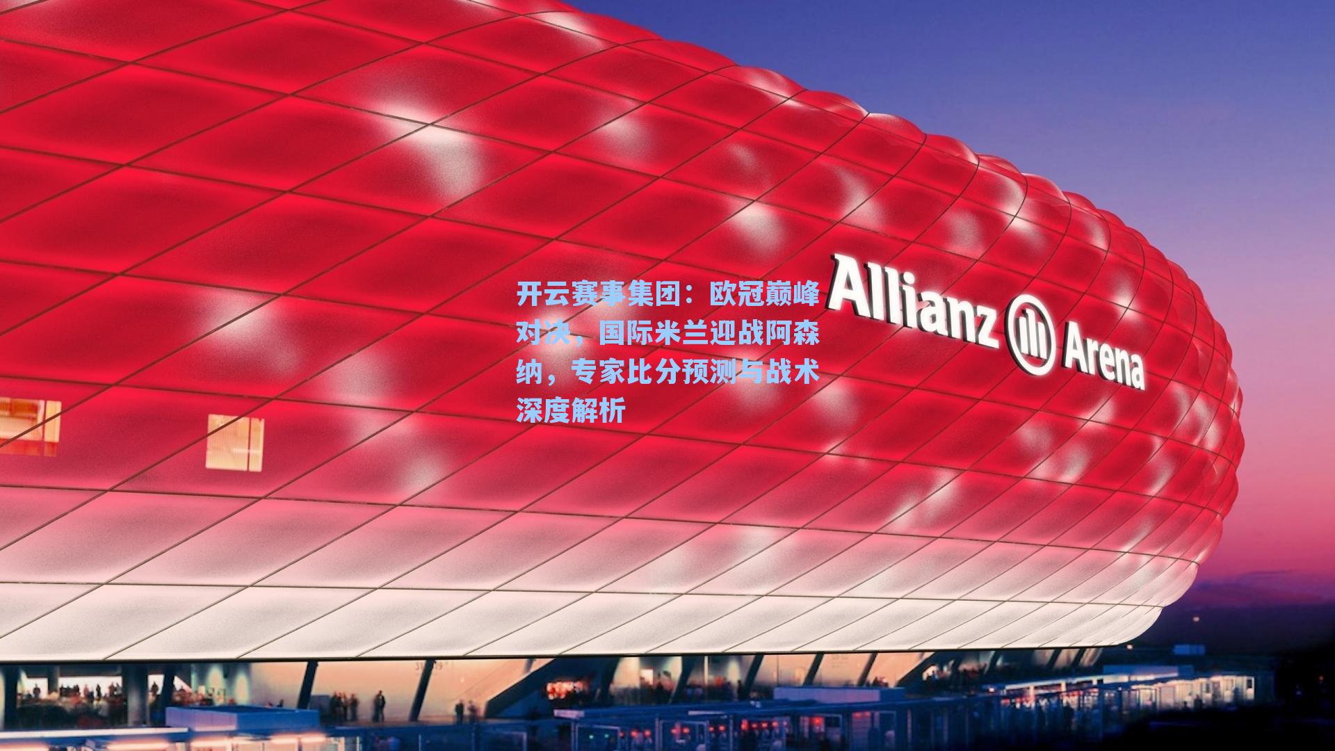 欧冠巅峰对决，国际米兰迎战阿森纳，专家比分预测与战术深度解析